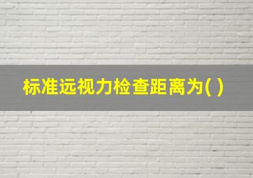 标准远视力检查距离为( )